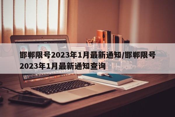 邯郸限号2023年1月最新通知/邯郸限号2023年1月最新通知查询