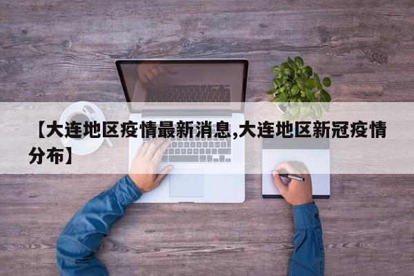 【大连地区疫情最新消息,大连地区新冠疫情分布】