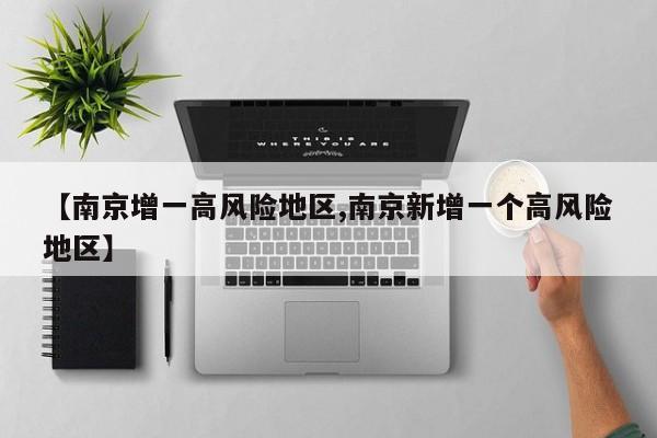 【南京增一高风险地区,南京新增一个高风险地区】