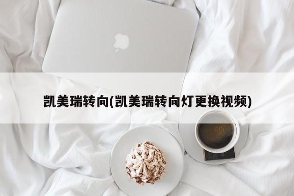凯美瑞转向(凯美瑞转向灯更换视频)