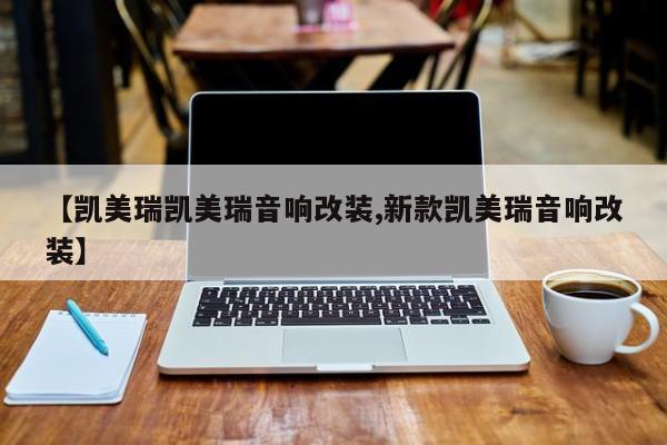 【凯美瑞凯美瑞音响改装,新款凯美瑞音响改装】