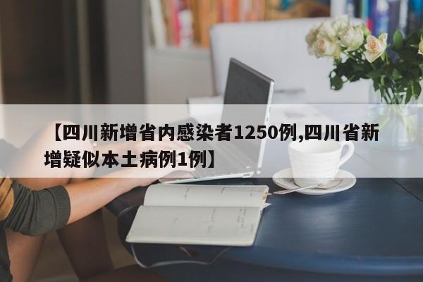 【四川新增省内感染者1250例,四川省新增疑似本土病例1例】