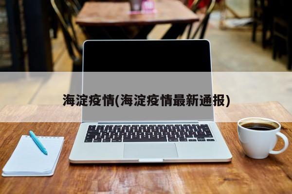 海淀疫情(海淀疫情最新通报)