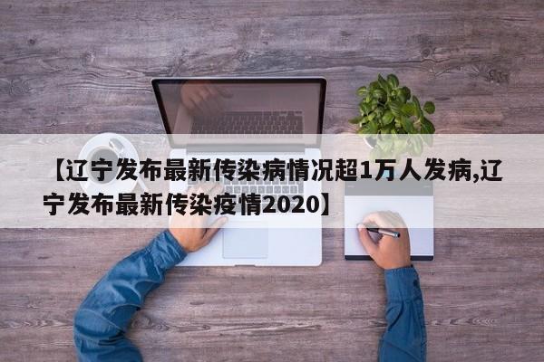 【辽宁发布最新传染病情况超1万人发病,辽宁发布最新传染疫情2020】