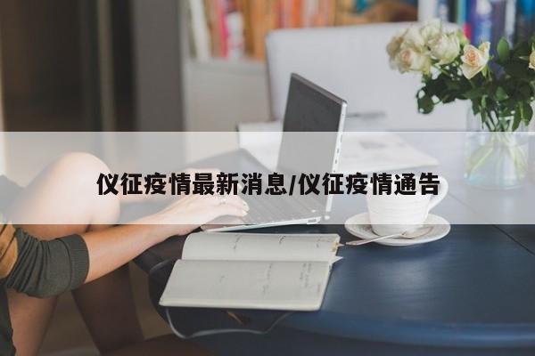 仪征疫情最新消息/仪征疫情通告