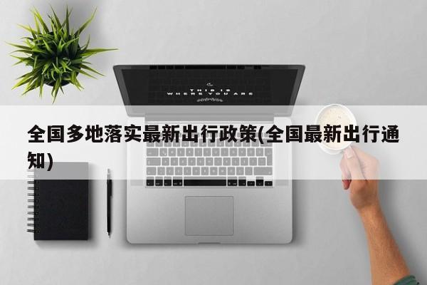 全国多地落实最新出行政策(全国最新出行通知)