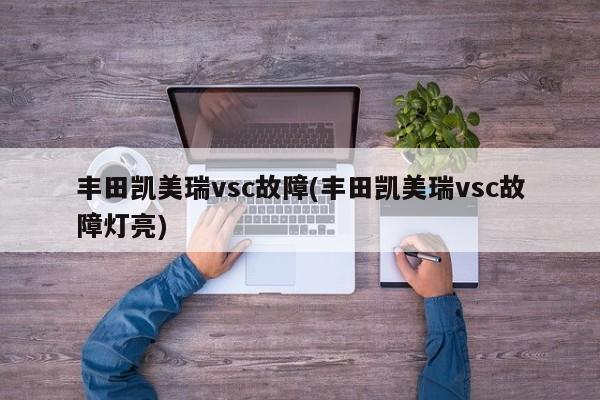 丰田凯美瑞vsc故障(丰田凯美瑞vsc故障灯亮)