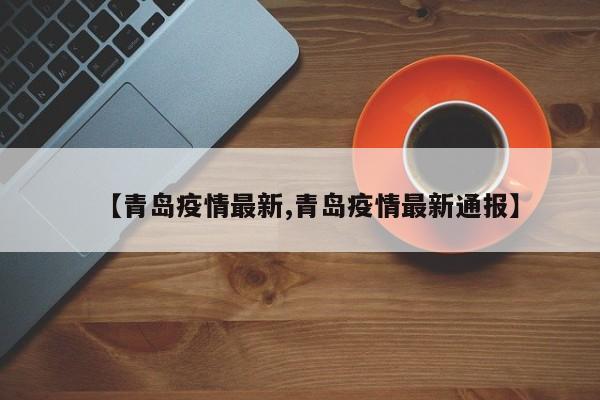 【青岛疫情最新,青岛疫情最新通报】
