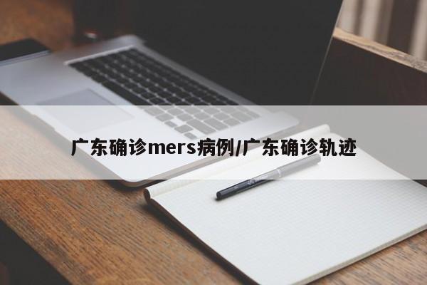 广东确诊mers病例/广东确诊轨迹
