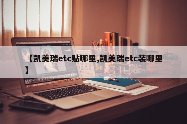 【凯美瑞etc贴哪里,凯美瑞etc装哪里】