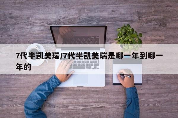 7代半凯美瑞/7代半凯美瑞是哪一年到哪一年的