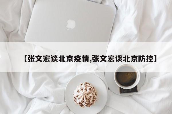 【张文宏谈北京疫情,张文宏谈北京防控】