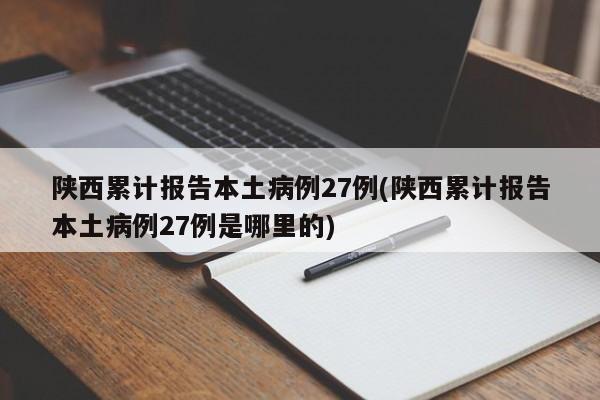 陕西累计报告本土病例27例(陕西累计报告本土病例27例是哪里的)