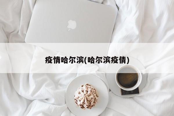 疫情哈尔滨(哈尔滨疫倩)
