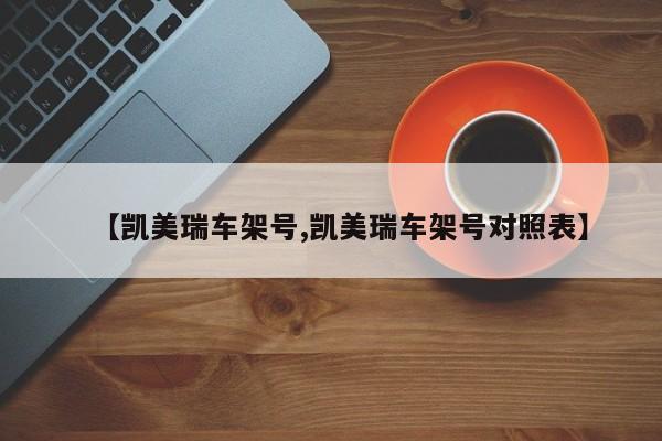 【凯美瑞车架号,凯美瑞车架号对照表】