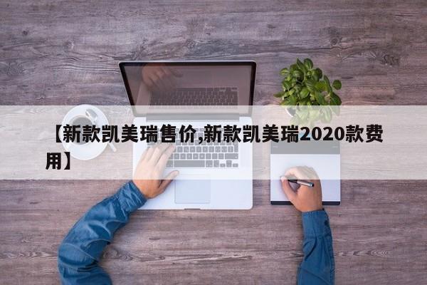 【新款凯美瑞售价,新款凯美瑞2020款费用】