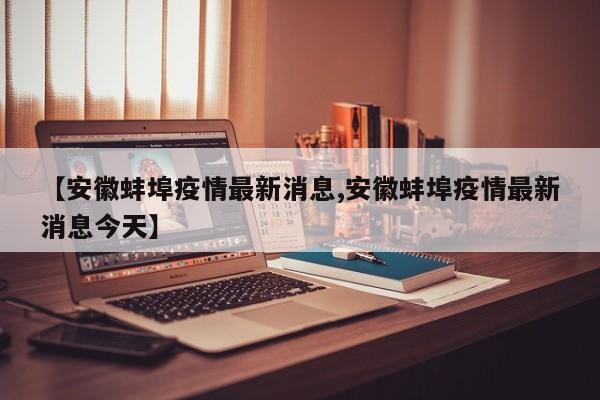 【安徽蚌埠疫情最新消息,安徽蚌埠疫情最新消息今天】