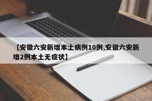 【安徽六安新增本土病例10例,安徽六安新增2例本土无症状】