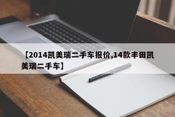 【2014凯美瑞二手车报价,14款丰田凯美瑞二手车】