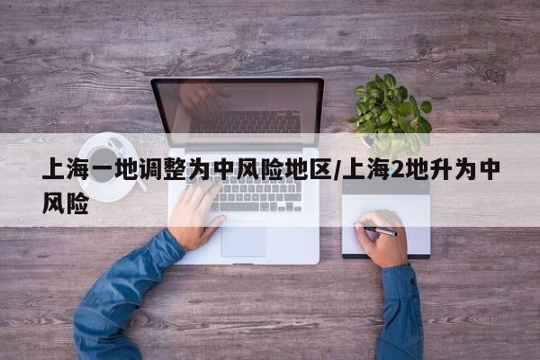 上海一地调整为中风险地区/上海2地升为中风险