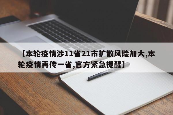 【本轮疫情涉11省21市扩散风险加大,本轮疫情再传一省,官方紧急提醒】