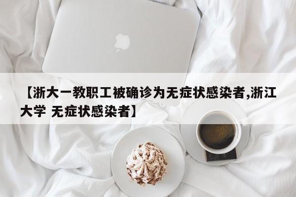 【浙大一教职工被确诊为无症状感染者,浙江大学 无症状感染者】