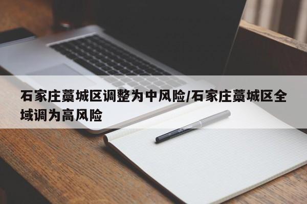石家庄藁城区调整为中风险/石家庄藁城区全域调为高风险