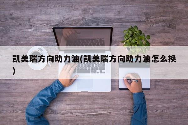 凯美瑞方向助力油(凯美瑞方向助力油怎么换)