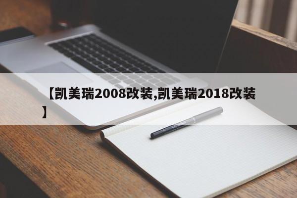 【凯美瑞2008改装,凯美瑞2018改装】