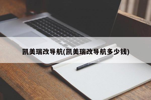 凯美瑞改导航(凯美瑞改导航多少钱)