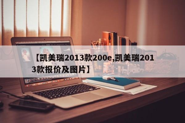 【凯美瑞2013款200e,凯美瑞2013款报价及图片】