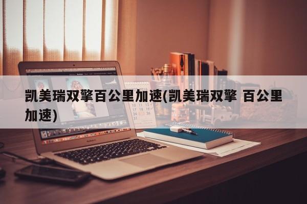 凯美瑞双擎百公里加速(凯美瑞双擎 百公里加速)