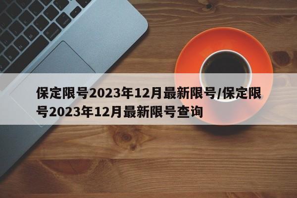 保定限号2023年12月最新限号/保定限号2023年12月最新限号查询