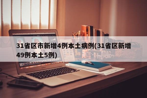 31省区市新增4例本土病例(31省区新增49例本土5例)