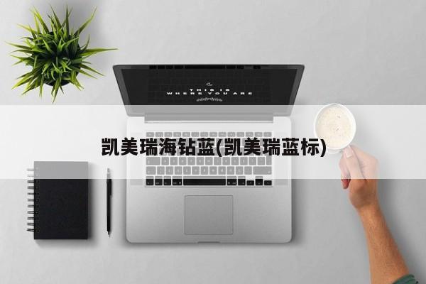凯美瑞海钻蓝(凯美瑞蓝标)