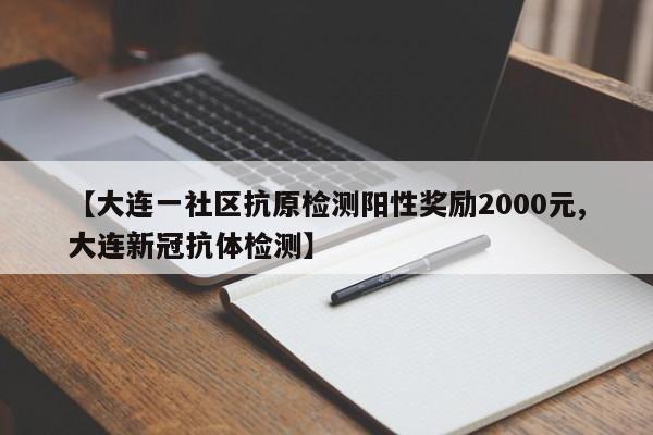 【大连一社区抗原检测阳性奖励2000元,大连新冠抗体检测】