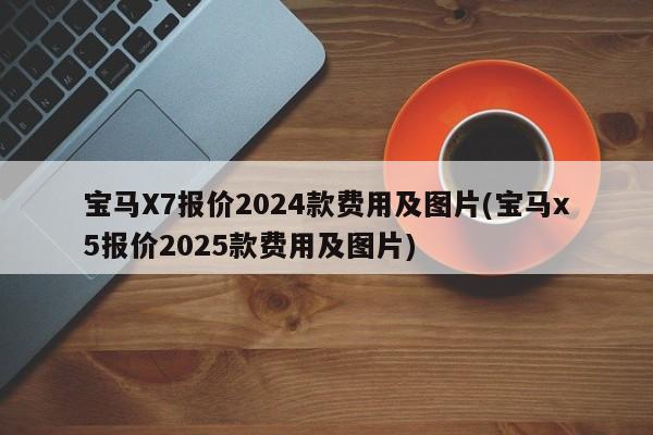 宝马X7报价2024款费用及图片(宝马x5报价2025款费用及图片)