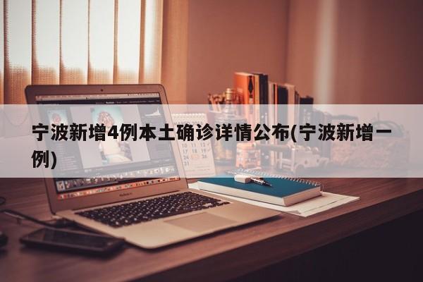 宁波新增4例本土确诊详情公布(宁波新增一例)