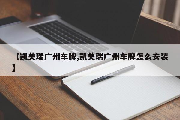 【凯美瑞广州车牌,凯美瑞广州车牌怎么安装】