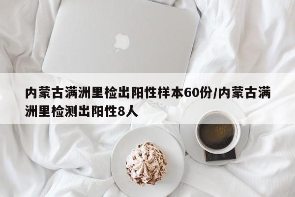 内蒙古满洲里检出阳性样本60份/内蒙古满洲里检测出阳性8人