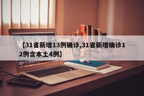 【31省新增13例确诊,31省新增确诊12例含本土4例】