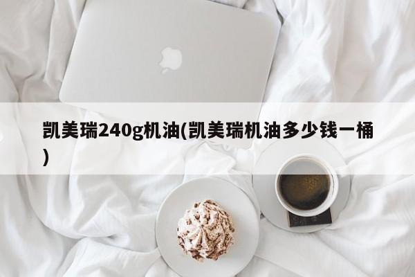 凯美瑞240g机油(凯美瑞机油多少钱一桶)