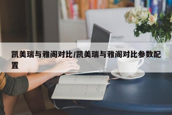 凯美瑞与雅阁对比/凯美瑞与雅阁对比参数配置