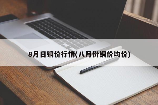8月日铜价行情(八月份铜价均价)