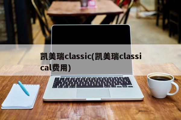 凯美瑞classic(凯美瑞classical费用)