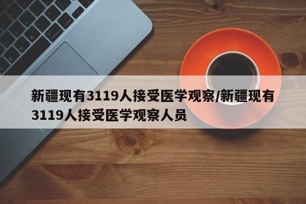 新疆现有3119人接受医学观察/新疆现有3119人接受医学观察人员