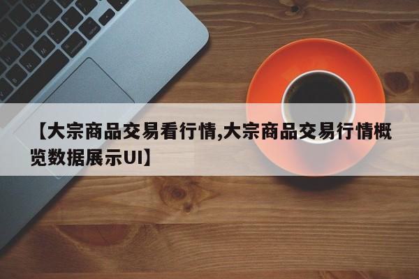 【大宗商品交易看行情,大宗商品交易行情概览数据展示UI】
