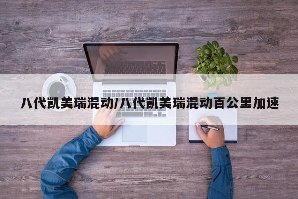 八代凯美瑞混动/八代凯美瑞混动百公里加速