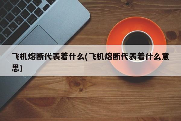 飞机熔断代表着什么(飞机熔断代表着什么意思)