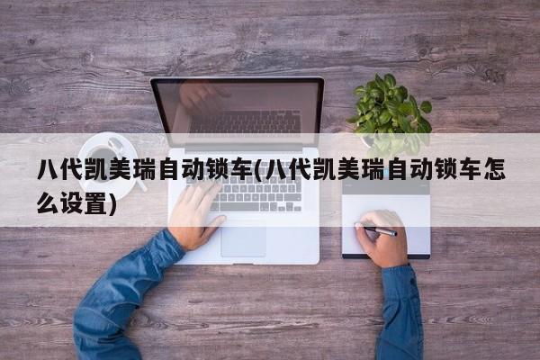 八代凯美瑞自动锁车(八代凯美瑞自动锁车怎么设置)